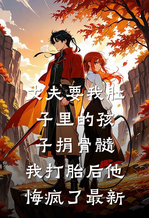 丈夫要我肚子里的孩子捐骨髓，我打胎后他悔疯了最新