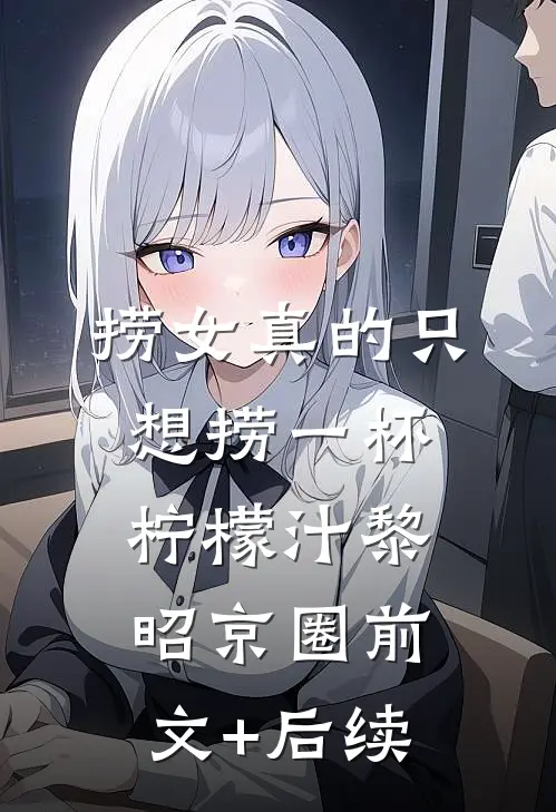 捞女真的只想捞一杯柠檬汁黎昭京圈前文+后续