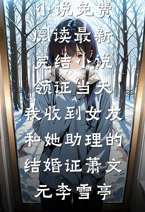领证当天，我收到女友和她助理的结婚证萧文元李雪亭无弹窗小说免费阅读_最新完结小说领证当天，我收到女友和她助理的结婚证萧文元李雪亭