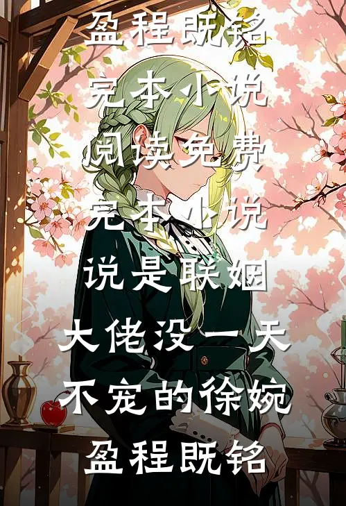 说是联姻，大佬没一天不宠的徐婉盈程既铭完本小说阅读_免费完本小说说是联姻，大佬没一天不宠的(徐婉盈程既铭)
