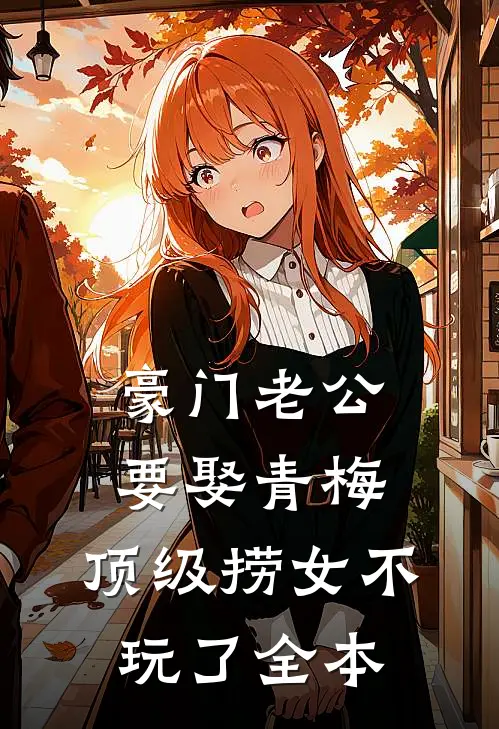 豪门老公要娶青梅，顶级捞女不玩了全本