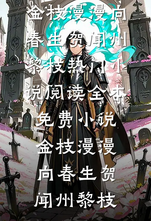 金枝漫漫向春生(贺闻州黎枝)热门小说阅读_全本免费小说金枝漫漫向春生(贺闻州黎枝)