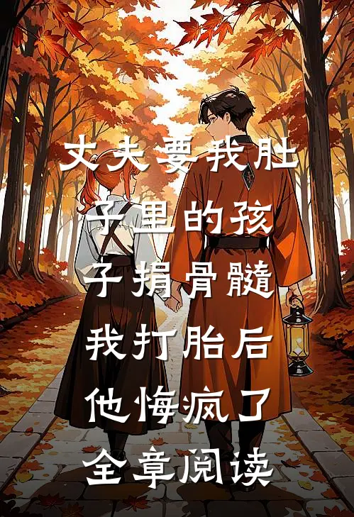 丈夫要我肚子里的孩子捐骨髓，我打胎后他悔疯了全章阅读