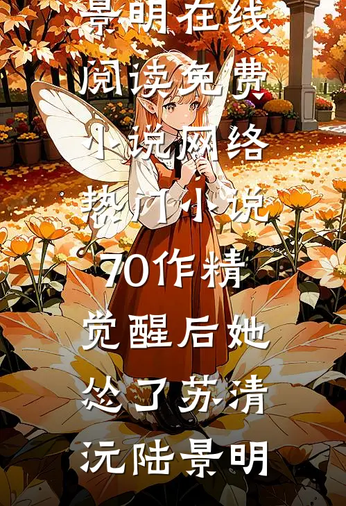 70作精觉醒后她怂了(苏清沅陆景明)在线阅读免费小说_网络热门小说70作精觉醒后她怂了(苏清沅陆景明)