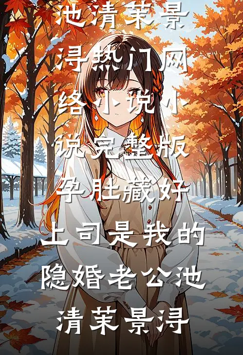 孕肚藏好，上司是我的隐婚老公池清茉景浔热门网络小说_小说完整版孕肚藏好，上司是我的隐婚老公(池清茉景浔)