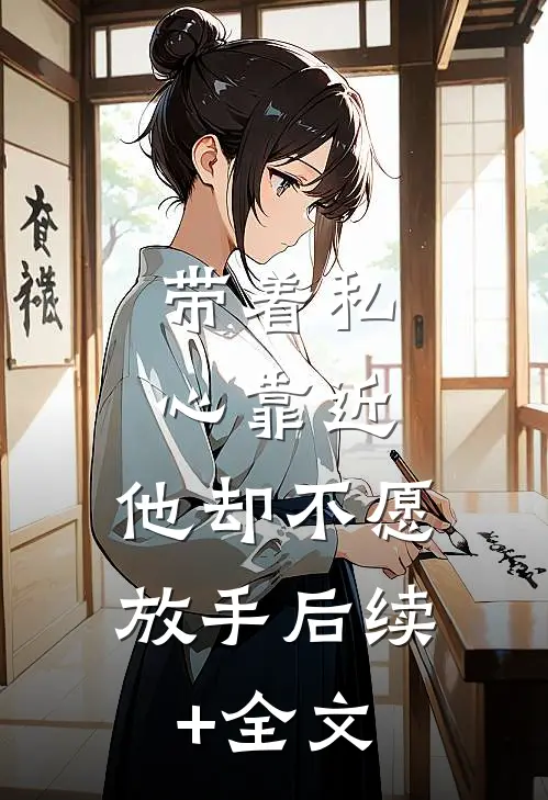 带着私心靠近，他却不愿放手后续+全文
