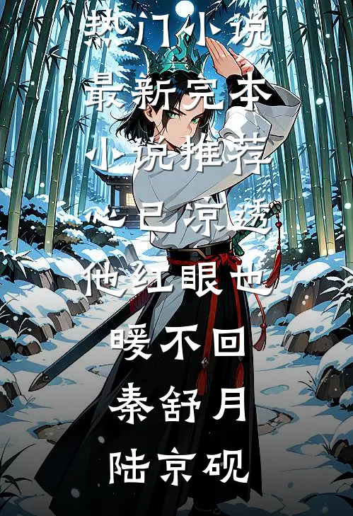 心已凉透，他红眼也暖不回秦舒月陆京砚热门小说_最新完本小说推荐心已凉透，他红眼也暖不回秦舒月陆京砚