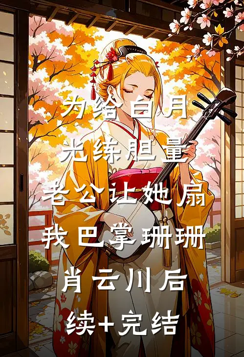 为给白月光练胆量，老公让她扇我巴掌珊珊肖云川后续+完结