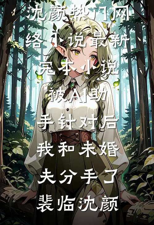 被AI助手针对后，我和未婚夫分手了裴临沈颜热门网络小说_最新完本小说被AI助手针对后，我和未婚夫分手了(裴临沈颜)
