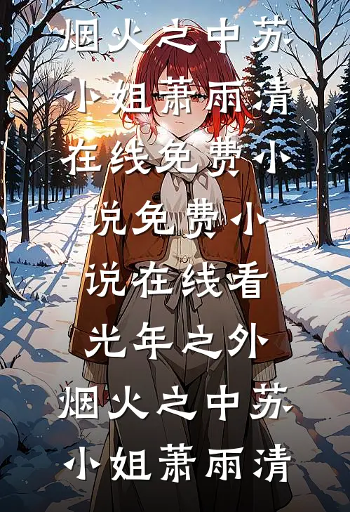 光年之外，烟火之中(苏小姐萧雨清)在线免费小说_免费小说在线看光年之外，烟火之中(苏小姐萧雨清)