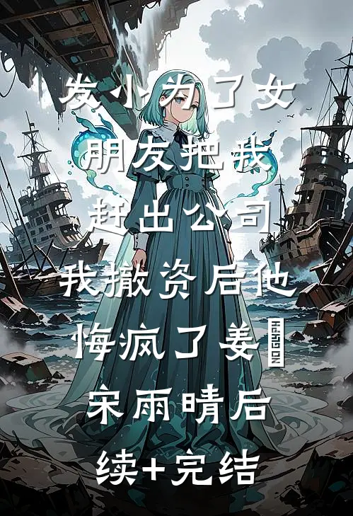 发小为了女朋友把我赶出公司，我撤资后他悔疯了姜玥宋雨晴后续+完结