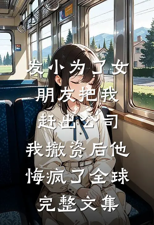 发小为了女朋友把我赶出公司，我撤资后他悔疯了全球完整文集