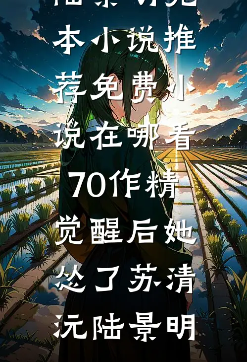70作精觉醒后她怂了(苏清沅陆景明)完本小说推荐_免费小说在哪看70作精觉醒后她怂了苏清沅陆景明