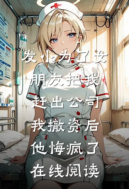 发小为了女朋友把我赶出公司，我撤资后他悔疯了在线阅读