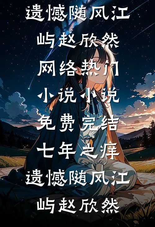 七年之痒，遗憾随风江屿赵欣然网络热门小说_小说免费完结七年之痒，遗憾随风江屿赵欣然