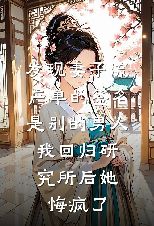 发现妻子流产单的签名是别的男人，我回归研究所后她悔疯了