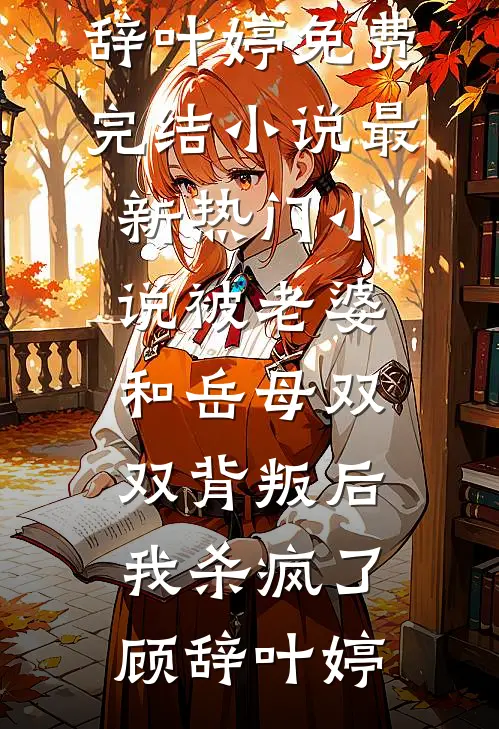 被老婆和岳母双双背叛后，我杀疯了(顾辞叶婷)免费完结小说_最新热门小说被老婆和岳母双双背叛后，我杀疯了(顾辞叶婷)