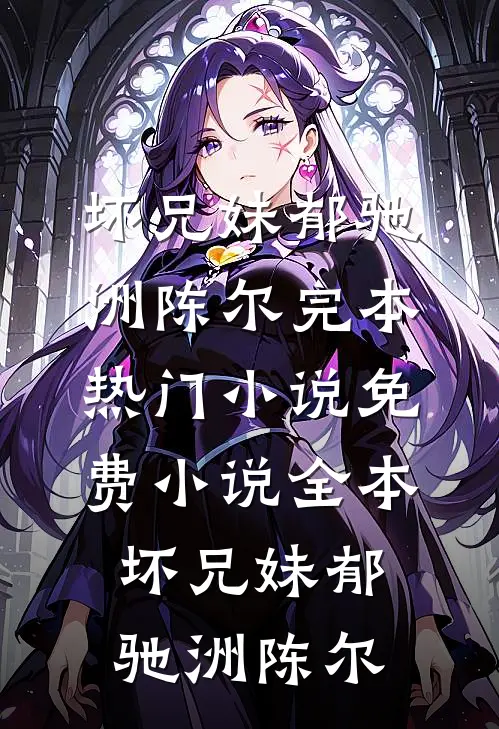 坏兄妹(郁驰洲陈尔)完本热门小说_免费小说全本坏兄妹郁驰洲陈尔