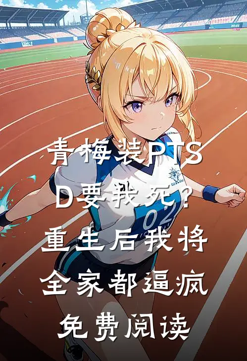 青梅装PTSD要我死？重生后我将全家都逼疯免费阅读