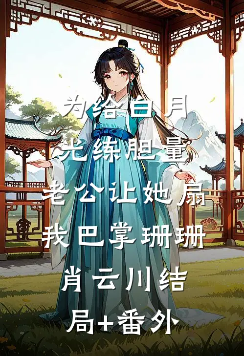 为给白月光练胆量，老公让她扇我巴掌珊珊肖云川结局+番外