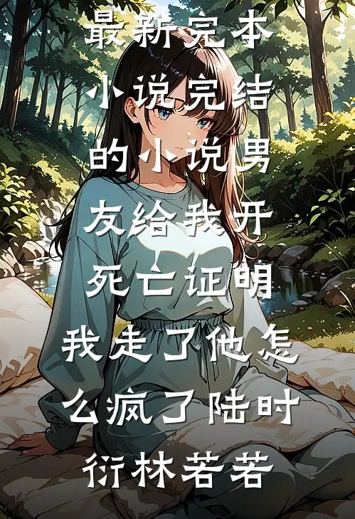 男友给我开死亡证明，我走了他怎么疯了(陆时衍林若若)最新完本小说_完结的小说男友给我开死亡证明，我走了他怎么疯了陆时衍林若若
