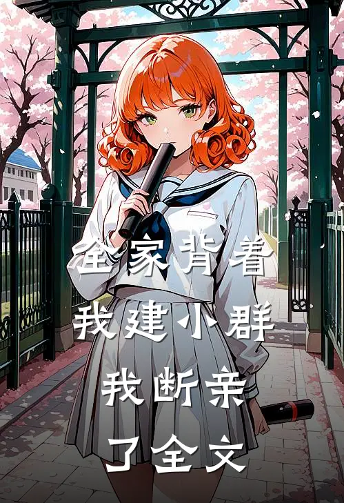 全家背着我建小群，我断亲了全文