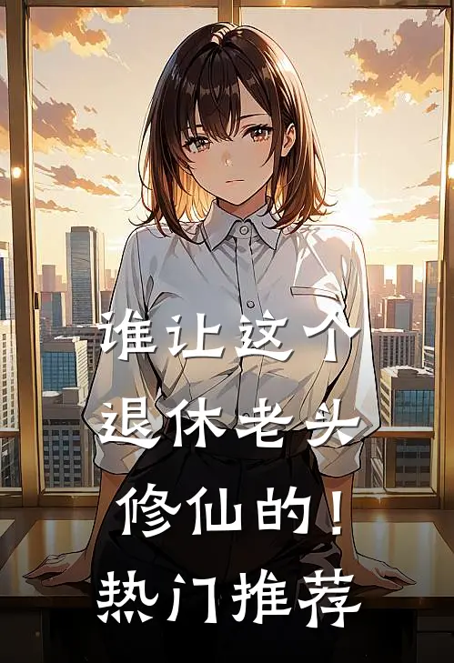 谁让这个退休老头修仙的！热门推荐