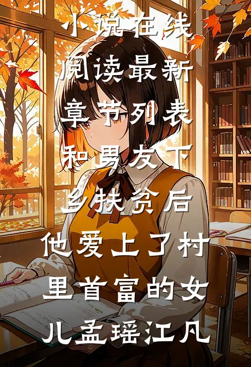 和男友下乡扶贫后，他爱上了村里首富的女儿孟瑶江凡免费小说在线阅读_最新章节列表和男友下乡扶贫后，他爱上了村里首富的女儿孟瑶江凡