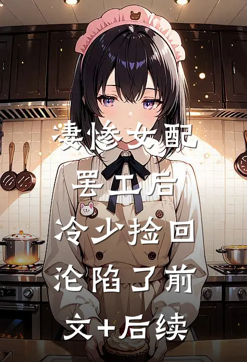 凄惨女配罢工后，冷少捡回沦陷了前文+后续
