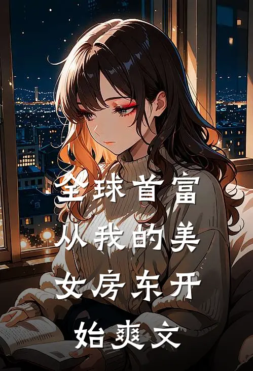 全球首富，从我的美女房东开始爽文
