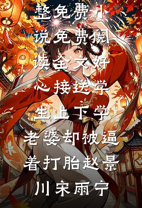 好心接送学生上下学，老婆却被逼着打胎(赵景川宋雨宁)完整免费小说_免费阅读全文好心接送学生上下学，老婆却被逼着打胎赵景川宋雨宁