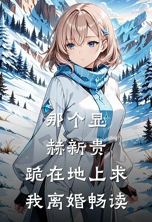 那个显赫新贵，跪在地上求我离婚畅读