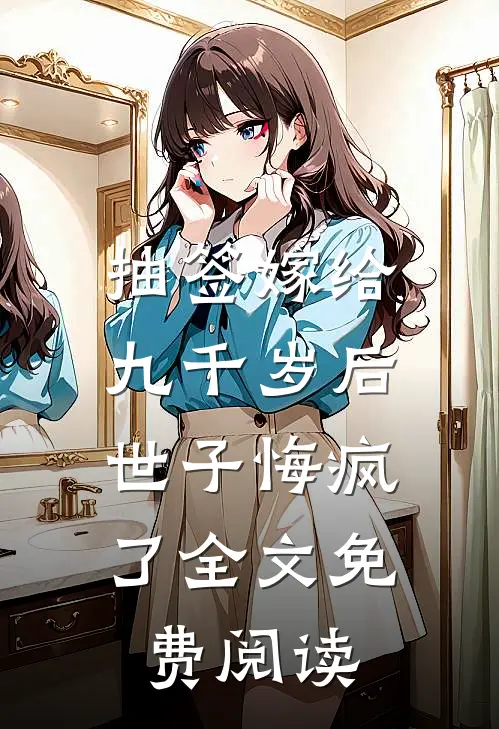 抽签嫁给九千岁后，世子悔疯了全文免费阅读