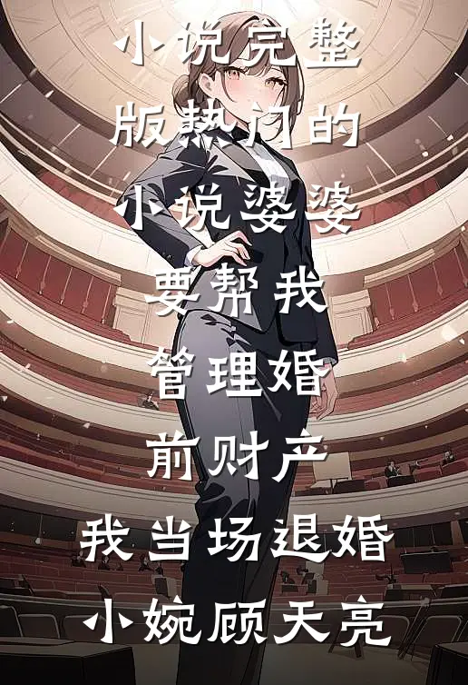 婆婆要帮我管理婚前财产，我当场退婚(小婉顾天亮)免费小说完整版_热门的小说婆婆要帮我管理婚前财产，我当场退婚(小婉顾天亮)
