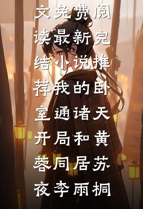 我的卧室通诸天：开局和黄蓉同居(苏夜李雨桐)完结版小说全文免费阅读_最新完结小说推荐我的卧室通诸天：开局和黄蓉同居苏夜李雨桐