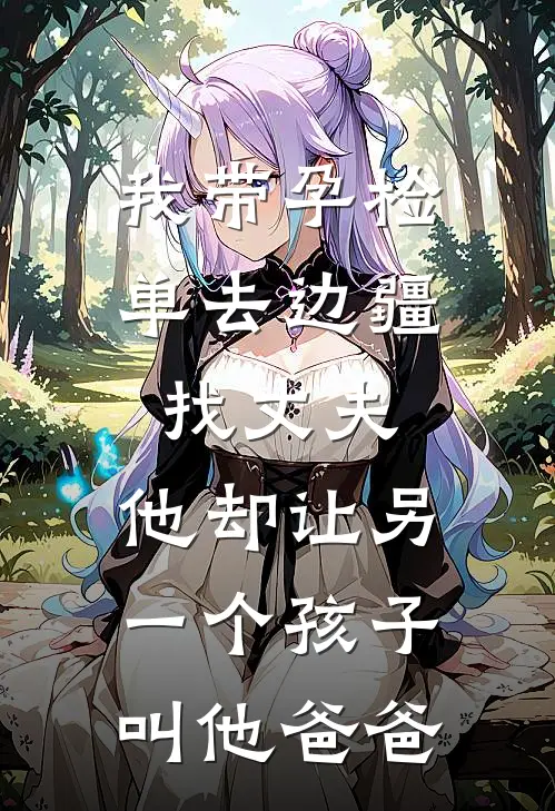 我带孕检单去边疆找丈夫，他却让另一个孩子叫他爸爸