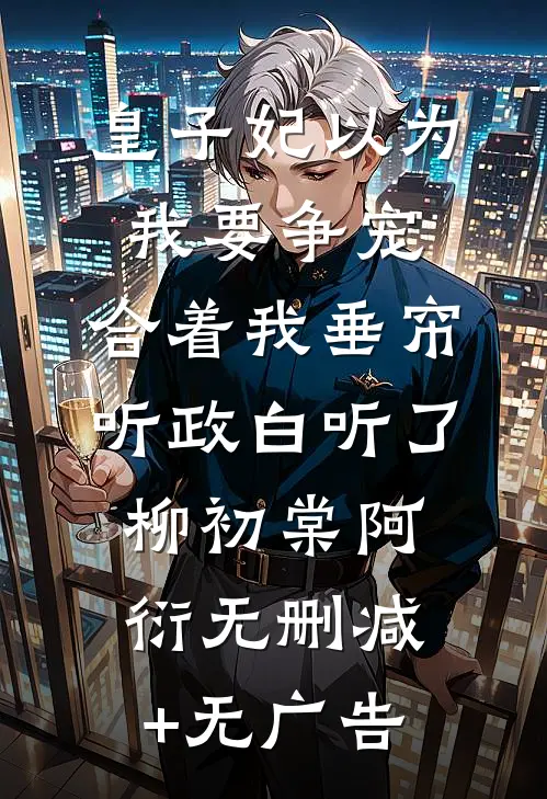皇子妃以为我要争宠，合着我垂帘听政白听了柳初棠阿衍无删减+无广告