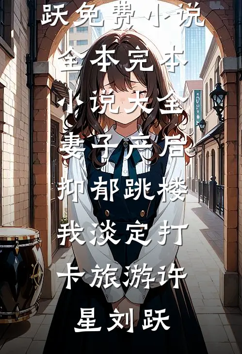 妻子产后抑郁跳楼，我淡定打卡旅游许星刘跃免费小说全本_完本小说大全妻子产后抑郁跳楼，我淡定打卡旅游许星刘跃