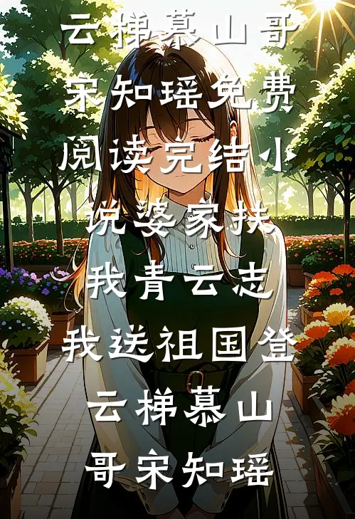 婆家扶我青云志，我送祖国登云梯慕山哥宋知瑶免费阅读_完结小说婆家扶我青云志，我送祖国登云梯慕山哥宋知瑶