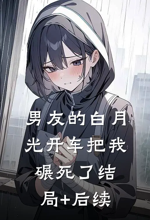 男友的白月光开车把我碾死了结局+后续