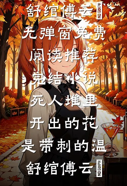 死人堆里开出的花，是带刺的(温舒绾傅云玦)无弹窗免费阅读_推荐完结小说死人堆里开出的花，是带刺的温舒绾傅云玦