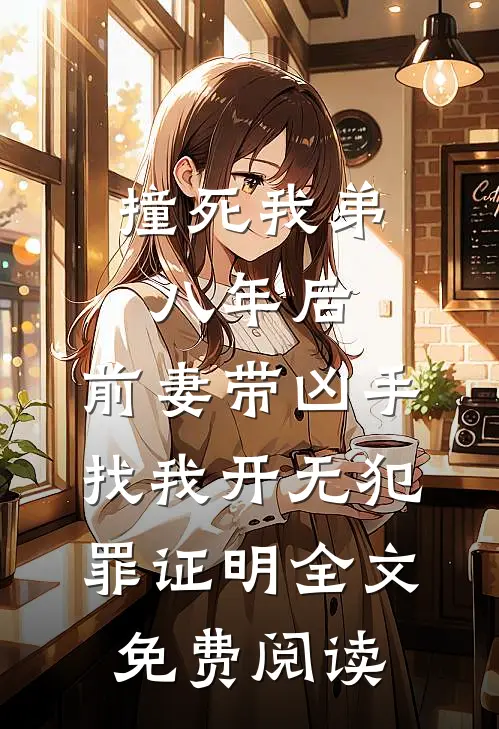 撞死我弟八年后，前妻带凶手找我开无犯罪证明全文免费阅读