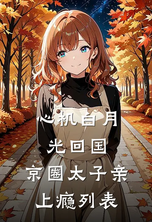 心机白月光回国，京圈太子亲上瘾列表