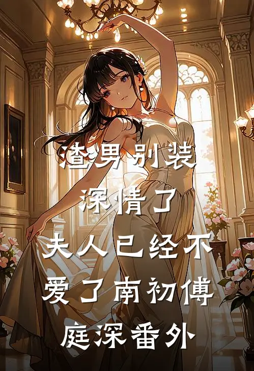 渣男别装深情了，夫人已经不爱了南初傅庭深番外