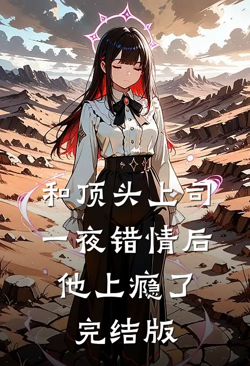 和顶头上司一夜错情后，他上瘾了完结版
