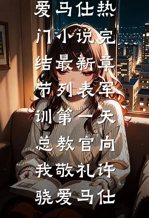 军训第一天，总教官向我敬礼(许骁爱马仕)热门小说完结_最新章节列表军训第一天，总教官向我敬礼许骁爱马仕