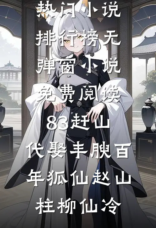 83赶山：代娶丰腴百年狐仙(赵山柱柳仙冷)热门小说排行榜_无弹窗小说免费阅读83赶山：代娶丰腴百年狐仙(赵山柱柳仙冷)