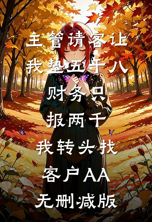 主管请客让我垫五千八，财务只报两千，我转头找客户AA无删减版