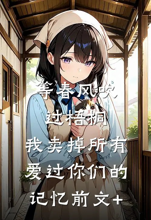 等春风吹过梧桐，我卖掉所有爱过你们的记忆前文+