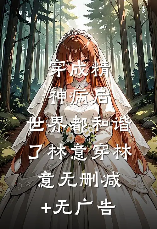 穿成精神病后，世界都和谐了林意穿林意无删减+无广告